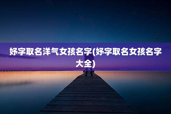 妤字取名洋气女孩名字(妤字取名女孩名字大全)