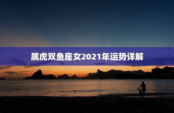 属虎双鱼座女2021年运势详解