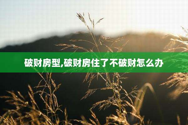 破财房型,破财房住了不破财怎么办