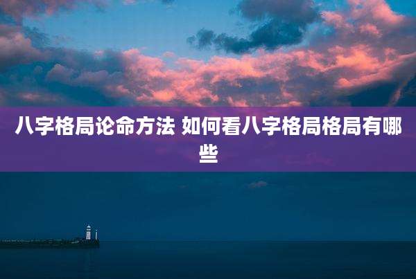 八字格局论命方法 如何看八字格局格局有哪些