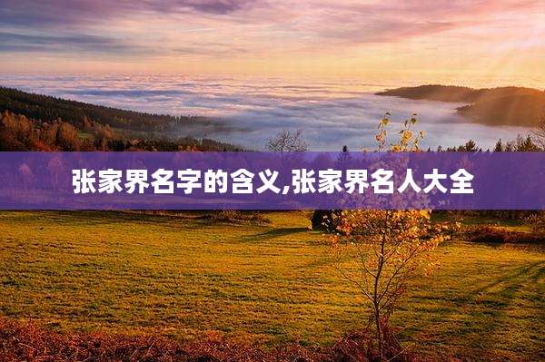 张家界名字的含义,张家界名人大全