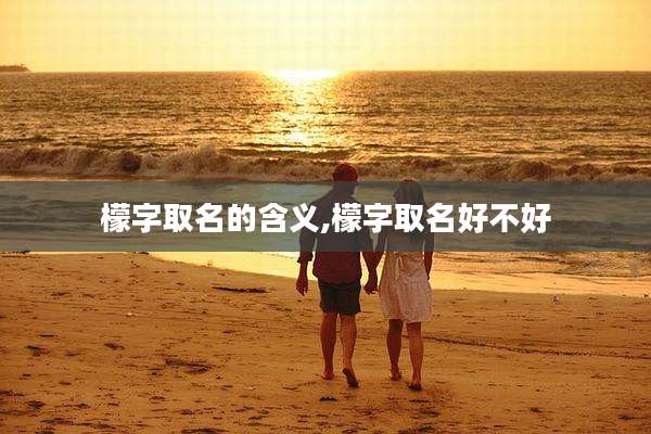 檬字取名的含义,檬字取名好不好