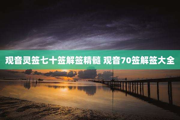 观音灵签七十签解签精髓 观音70签解签大全