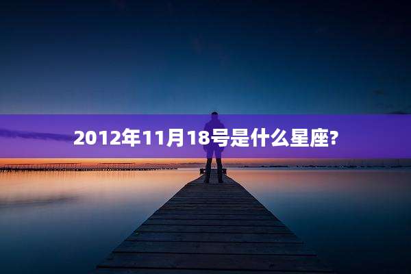 2012年11月18号是什么星座?