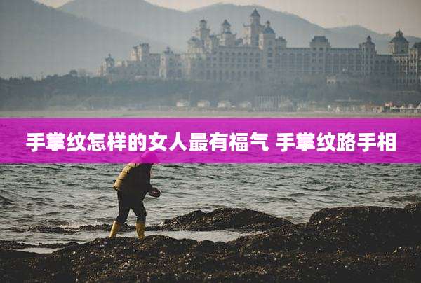 手掌纹怎样的女人最有福气 手掌纹路手相