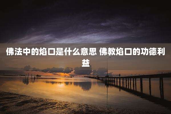 佛法中的焰口是什么意思 佛教焰口的功德利益