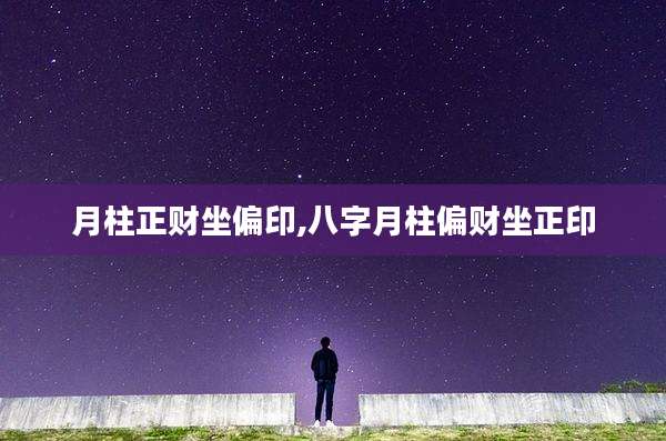 月柱正财坐偏印,八字月柱偏财坐正印