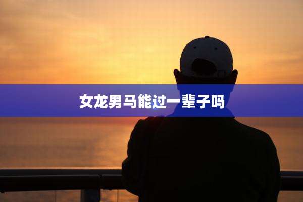 女龙男马能过一辈子吗