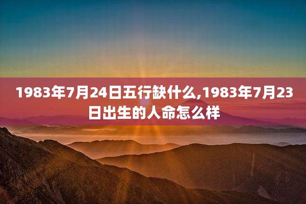 1983年7月24日五行缺什么,1983年7月23日出生的人命怎么样