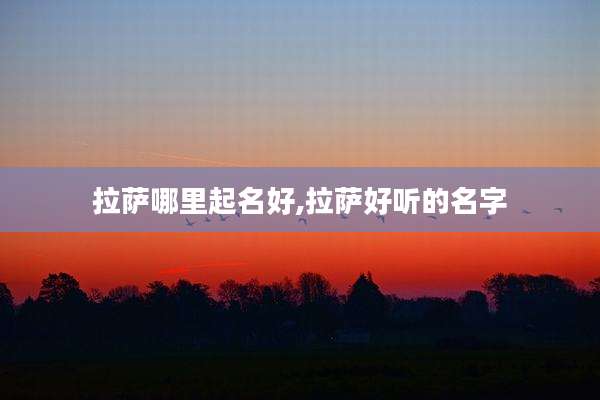 拉萨哪里起名好,拉萨好听的名字