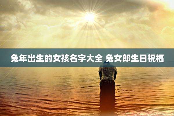 兔年出生的女孩名字大全 兔女郎生日祝福