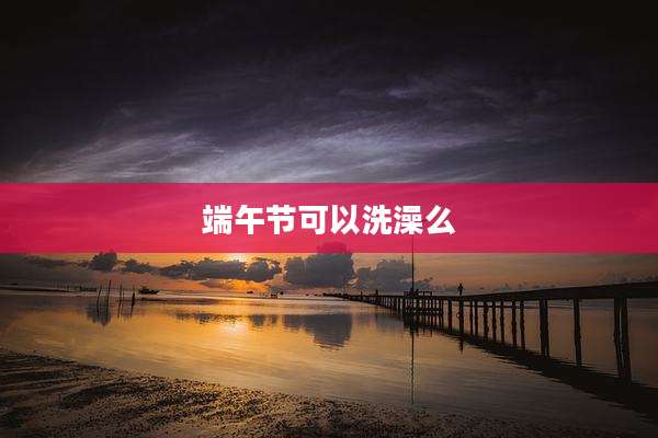 端午节可以洗澡么