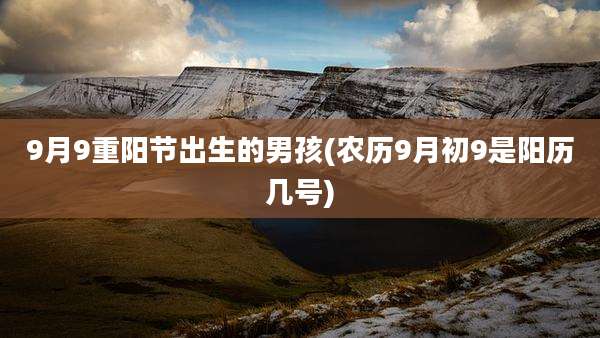 9月9重阳节出生的男孩(农历9月初9是阳历几号)