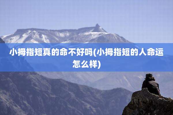 小拇指短真的命不好吗(小拇指短的人命运怎么样)