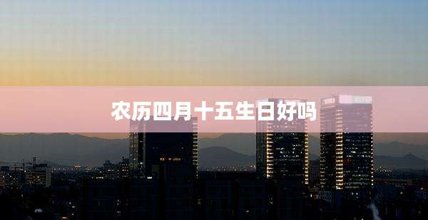 农历四月十五生日好吗
