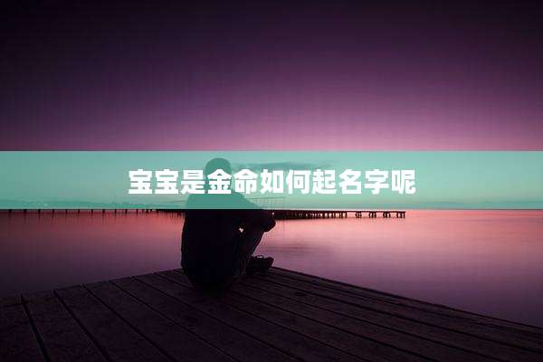 宝宝是金命如何起名字呢