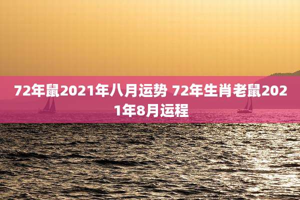 72年鼠2021年八月运势 72年生肖老鼠2021年8月运程