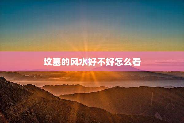 坟墓的风水好不好怎么看