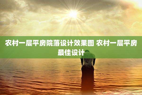 农村一层平房院落设计效果图 农村一层平房最佳设计