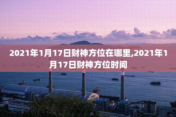2021年1月17日财神方位在哪里,2021年1月17日财神方位时间