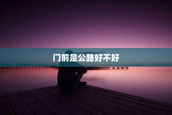 门前是公路好不好
