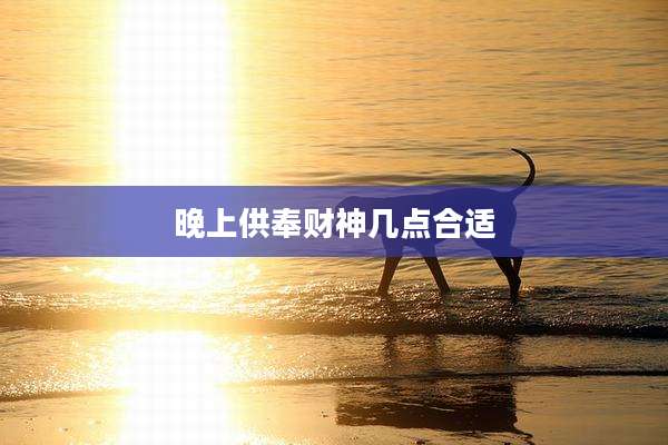 晚上供奉财神几点合适