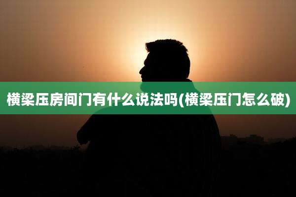 横梁压房间门有什么说法吗(横梁压门怎么破)