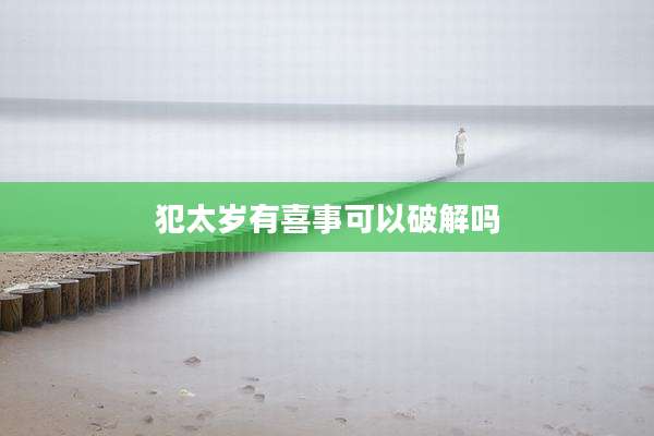 犯太岁有喜事可以破解吗