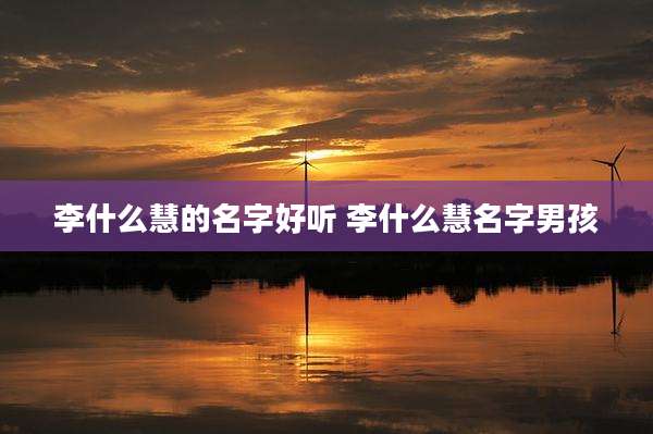 李什么慧的名字好听 李什么慧名字男孩