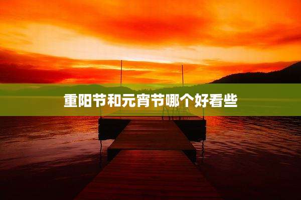 重阳节和元宵节哪个好看些