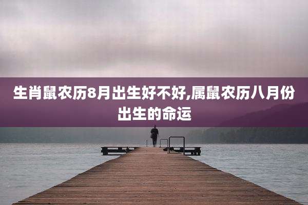 生肖鼠农历8月出生好不好,属鼠农历八月份出生的命运