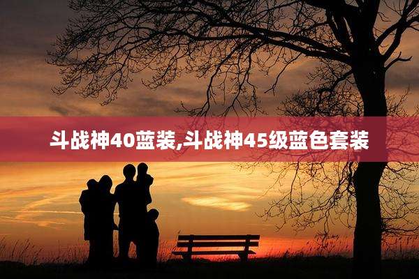 斗战神40蓝装,斗战神45级蓝色套装
