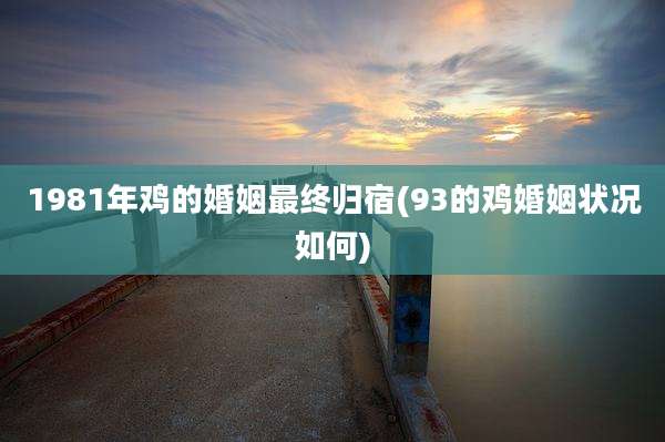 1981年鸡的婚姻最终归宿(93的鸡婚姻状况如何)