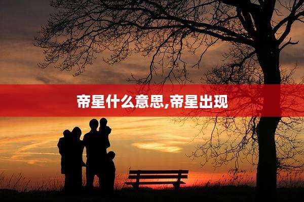 帝星什么意思,帝星出现