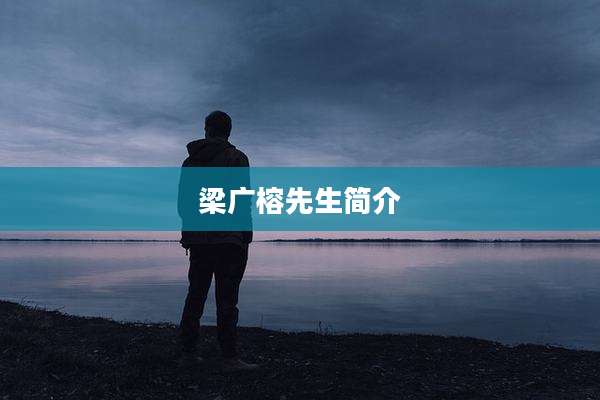 梁广榕先生简介