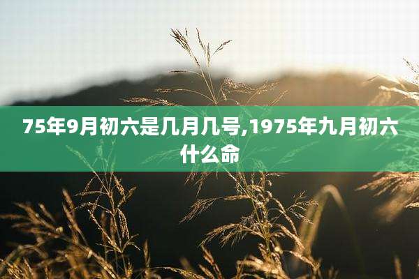 75年9月初六是几月几号,1975年九月初六什么命