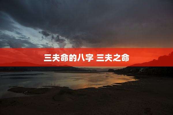 三夫命的八字 三夫之命