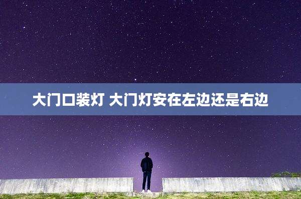 大门口装灯 大门灯安在左边还是右边