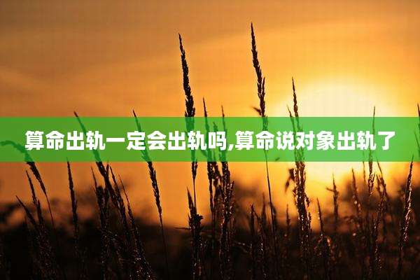 算命出轨一定会出轨吗,算命说对象出轨了