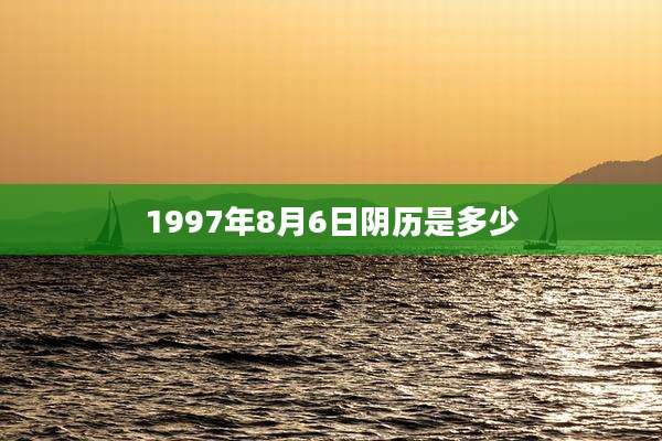 1997年8月6日阴历是多少