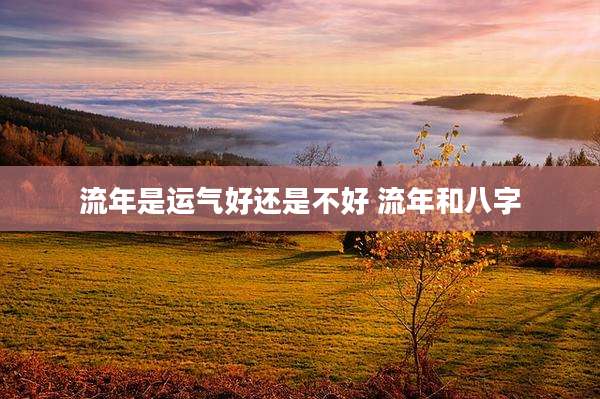 流年是运气好还是不好 流年和八字