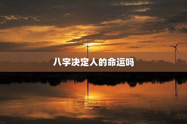 八字决定人的命运吗