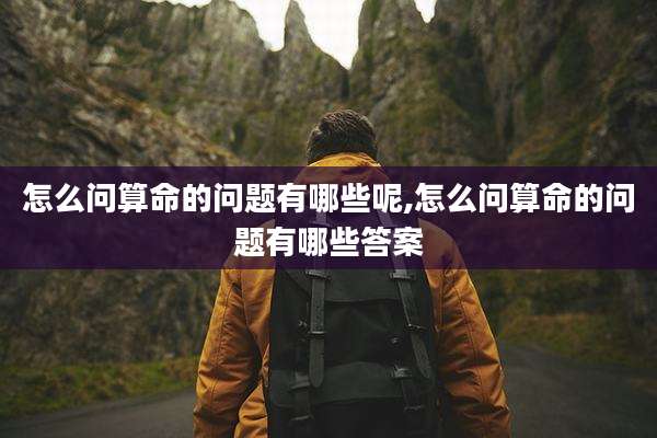 怎么问算命的问题有哪些呢,怎么问算命的问题有哪些答案