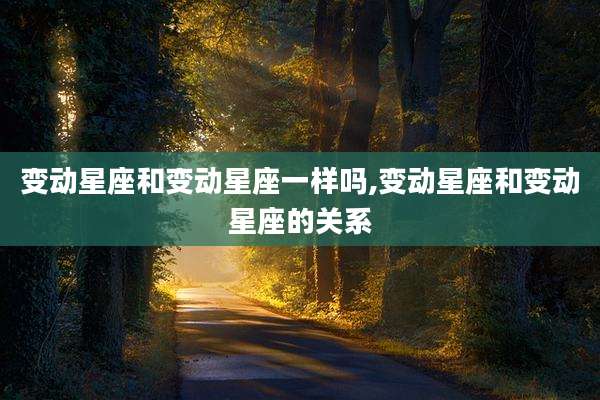 变动星座和变动星座一样吗,变动星座和变动星座的关系