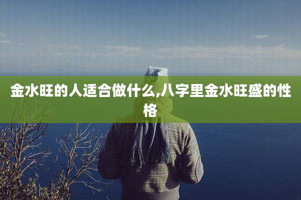 金水旺的人适合做什么,八字里金水旺盛的性格