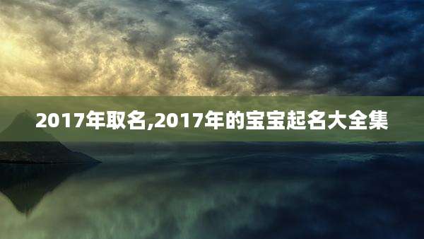 2017年取名,2017年的宝宝起名大全集