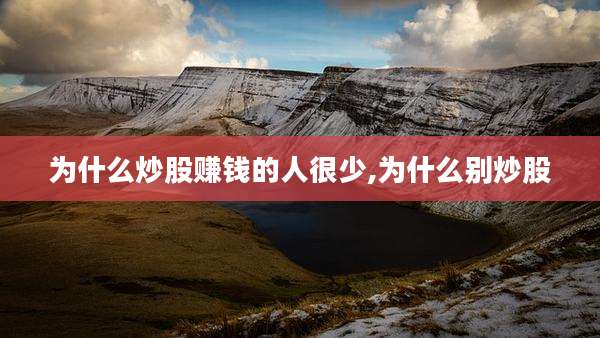 为什么炒股赚钱的人很少,为什么别炒股