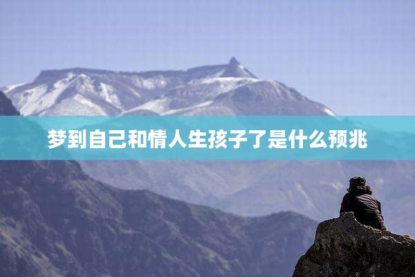 梦到自己和情人生孩子了是什么预兆