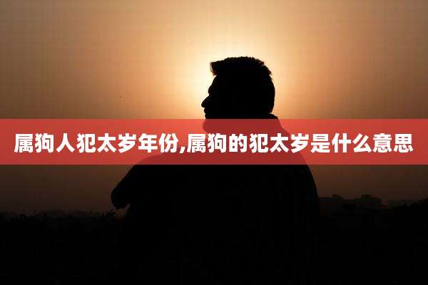 属狗人犯太岁年份,属狗的犯太岁是什么意思