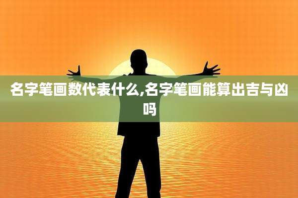 名字笔画数代表什么,名字笔画能算出吉与凶吗
